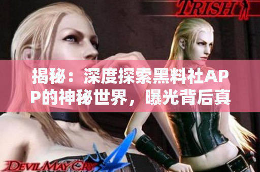 揭秘：深度探索黑料社APP的神秘世界，曝光背后真相，一窺非凡內(nèi)容