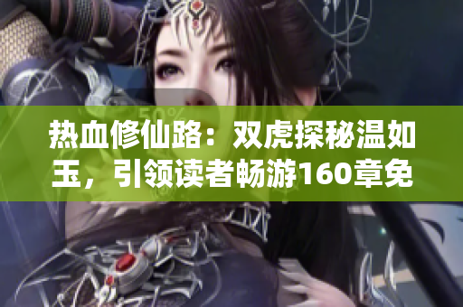熱血修仙路：雙虎探秘溫如玉，引領(lǐng)讀者暢游160章免費(fèi)閱讀之旅