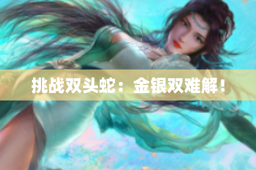 挑戰(zhàn)雙頭蛇：金銀雙難解！