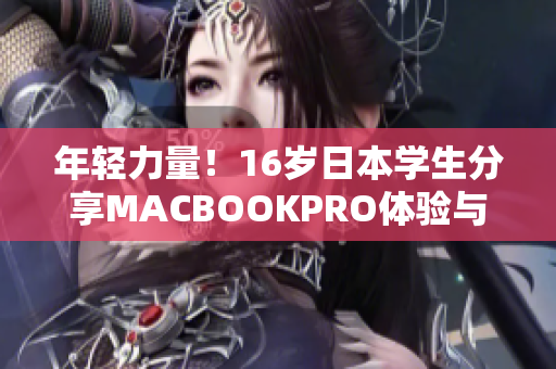 年輕力量！16歲日本學(xué)生分享MACBOOKPRO體驗與評價