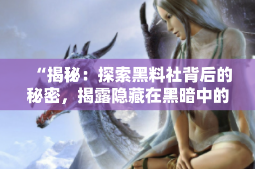 “揭秘：探索黑料社背后的秘密，揭露隱藏在黑暗中的真相！”