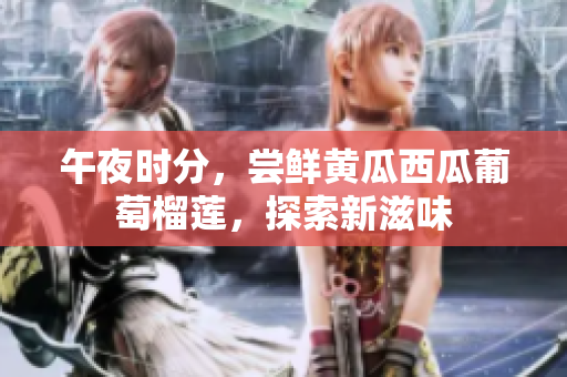 午夜時(shí)分，嘗鮮黃瓜西瓜葡萄榴蓮，探索新滋味