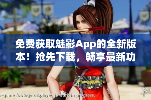 免費(fèi)獲取魅影App的全新版本！搶先下載，暢享最新功能與體驗(yàn)！