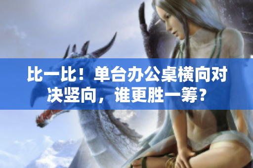 比一比！單臺(tái)辦公桌橫向?qū)Q豎向，誰更勝一籌？