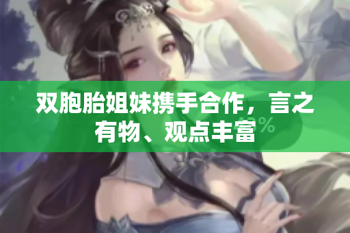 雙胞胎姐妹攜手合作，言之有物、觀點豐富