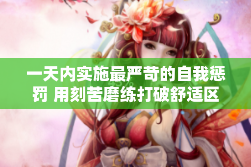 一天內(nèi)實(shí)施最嚴(yán)苛的自我懲罰 用刻苦磨練打破舒適區(qū)