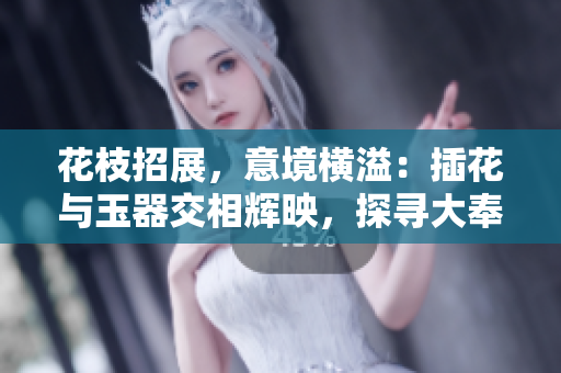 花枝招展，意境橫溢：插花與玉器交相輝映，探尋大奉打更人的文化內(nèi)涵