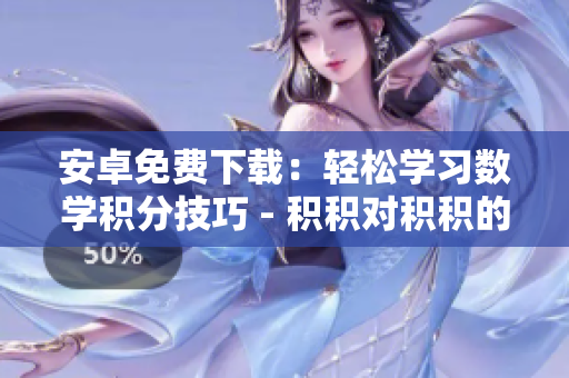 安卓免費下載：輕松學(xué)習(xí)數(shù)學(xué)積分技巧 - 積積對積積的桶