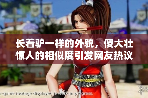 長著驢一樣的外貌，傻大壯驚人的相似度引發(fā)網(wǎng)友熱議
