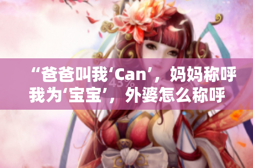 “爸爸叫我‘Can’，媽媽稱呼我為‘寶寶’，外婆怎么稱呼我？”