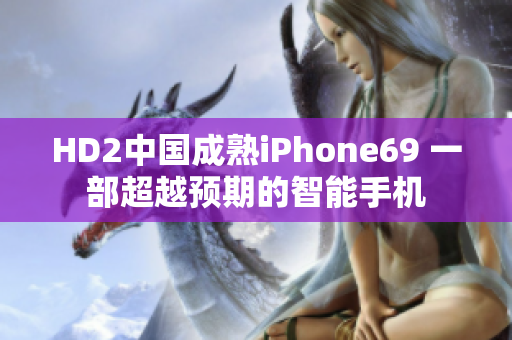 HD2中國成熟iPhone69 一部超越預(yù)期的智能手機