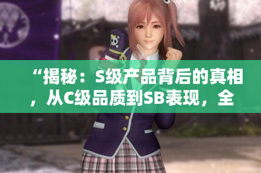 “揭秘：S級(jí)產(chǎn)品背后的真相，從C級(jí)品質(zhì)到SB表現(xiàn)，全方位解析！”