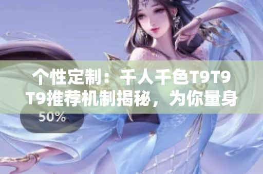 個性定制：千人千色T9T9T9推薦機制揭秘，為你量身打造個性化推薦