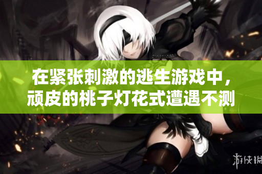 在緊張刺激的逃生游戲中，頑皮的桃子燈花式遭遇不測……