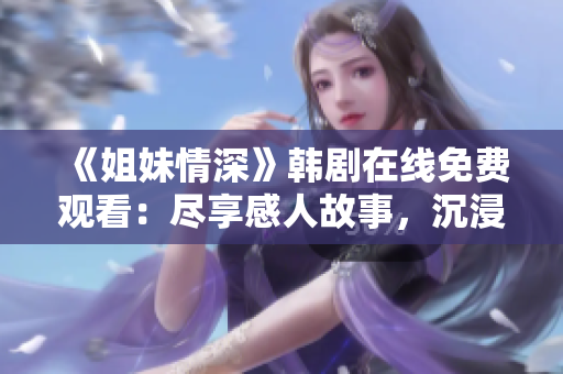 《姐妹情深》韓劇在線免費(fèi)觀看：盡享感人故事，沉浸獨(dú)特魅力
