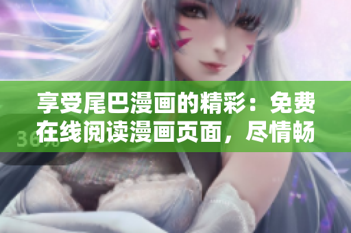 享受尾巴漫畫(huà)的精彩：免費(fèi)在線閱讀漫畫(huà)頁(yè)面，盡情暢讀！