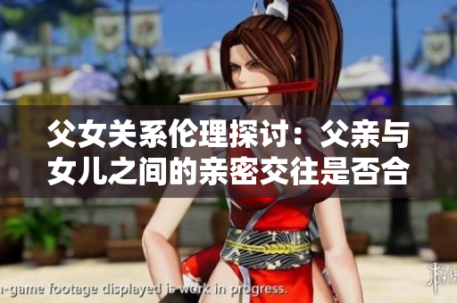 父女關(guān)系倫理探討：父親與女兒之間的親密交往是否合適？