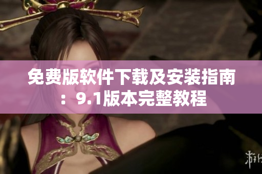 免費(fèi)版軟件下載及安裝指南：9.1版本完整教程