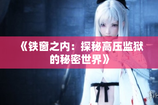 《鐵窗之內：探秘高壓監(jiān)獄的秘密世界》