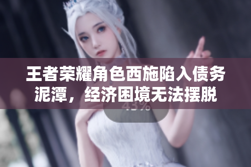 王者榮耀角色西施陷入債務(wù)泥潭，經(jīng)濟(jì)困境無(wú)法擺脫
