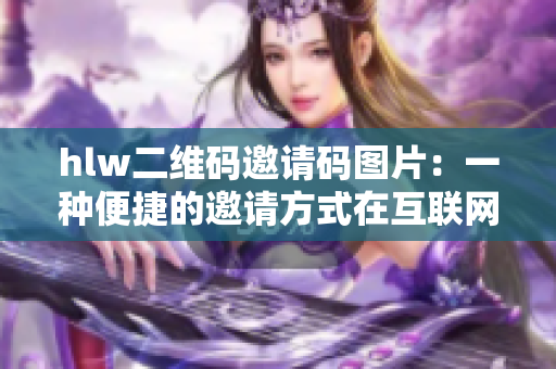 hlw二維碼邀請碼圖片：一種便捷的邀請方式在互聯(lián)網(wǎng)時代的應(yīng)用