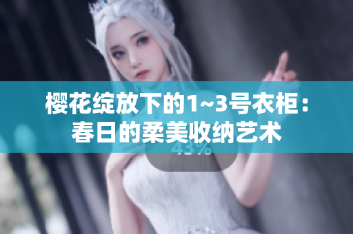 櫻花綻放下的1~3號衣柜：春日的柔美收納藝術(shù)