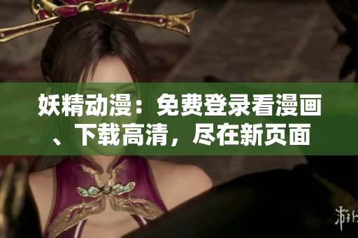 妖精動漫：免費(fèi)登錄看漫畫、下載高清，盡在新頁面