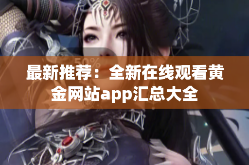 最新推薦：全新在線觀看黃金網(wǎng)站app匯總大全