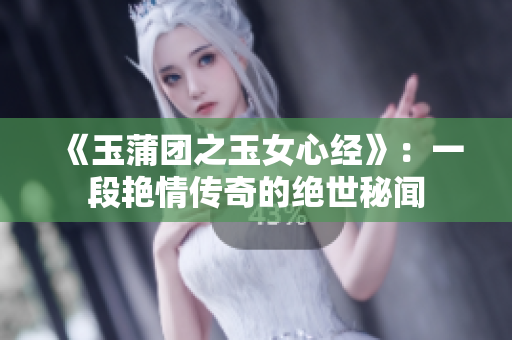 《玉蒲團之玉女心經(jīng)》：一段艷情傳奇的絕世秘聞