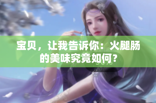 寶貝，讓我告訴你：火腿腸的美味究竟如何？