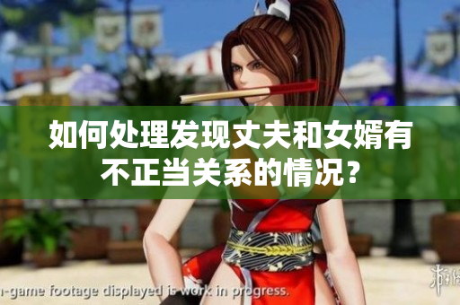 如何處理發(fā)現(xiàn)丈夫和女婿有不正當(dāng)關(guān)系的情況？
