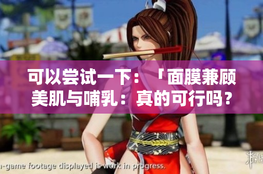 可以嘗試一下：「面膜兼顧美肌與哺乳：真的可行嗎？」
