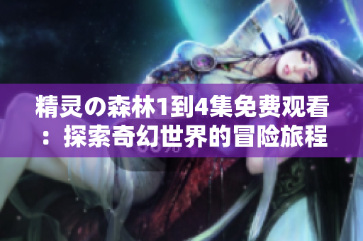 精靈の森林1到4集免費觀看：探索奇幻世界的冒險旅程