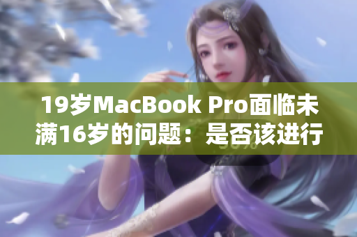 19歲MacBook Pro面臨未滿16歲的問題：是否該進(jìn)行技術(shù)更新？