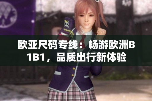 歐亞尺碼專線：暢游歐洲B1B1，品質(zhì)出行新體驗