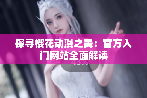 探尋櫻花動(dòng)漫之美：官方入門網(wǎng)站全面解讀