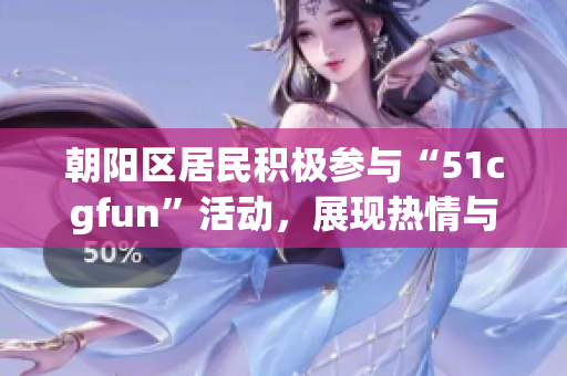 朝陽(yáng)區(qū)居民積極參與“51cgfun”活動(dòng)，展現(xiàn)熱情與活力