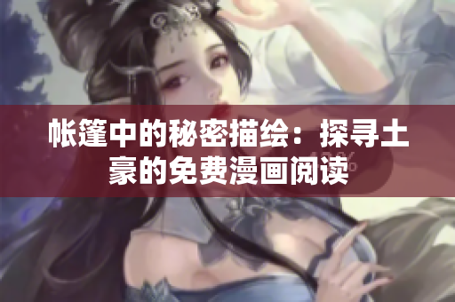 帳篷中的秘密描繪：探尋土豪的免費(fèi)漫畫閱讀