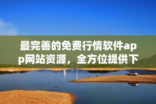 最完善的免費(fèi)行情軟件app網(wǎng)站資源，全方位提供下載服務(wù)
