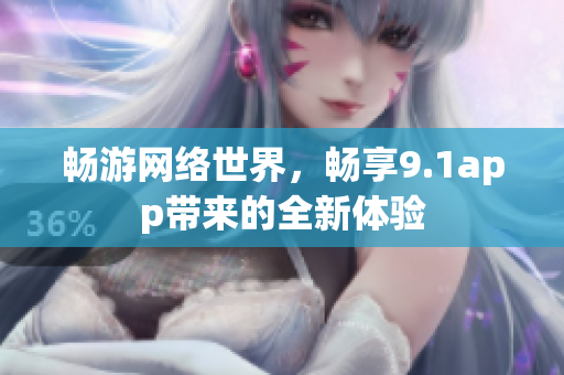 暢游網(wǎng)絡(luò)世界，暢享9.1app帶來的全新體驗(yàn)