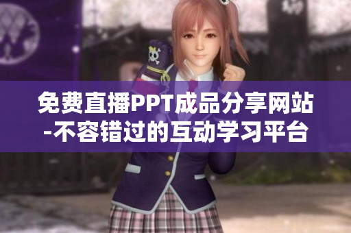 免費(fèi)直播PPT成品分享網(wǎng)站-不容錯(cuò)過的互動(dòng)學(xué)習(xí)平臺(tái)