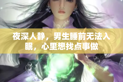 夜深人靜，男生睡前無法入眠，心里想找點事做