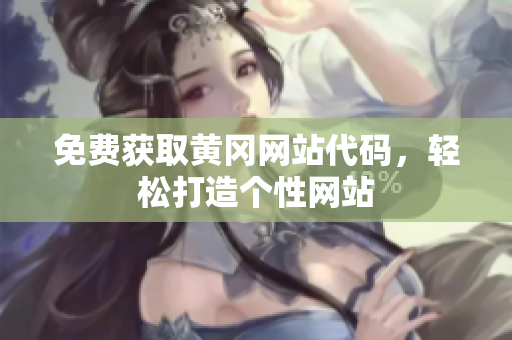免費獲取黃岡網(wǎng)站代碼，輕松打造個性網(wǎng)站