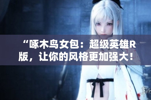 “啄木鳥女包：超級英雄R版，讓你的風(fēng)格更加強大！”