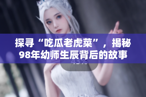 探尋“吃瓜老虎菜”，揭秘98年幼師生辰背后的故事