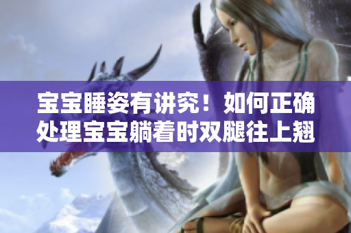 寶寶睡姿有講究！如何正確處理寶寶躺著時(shí)雙腿往上翹的情況？