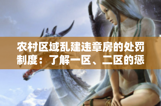 農(nóng)村區(qū)域亂建違章房的處罰制度：了解一區(qū)、二區(qū)的懲罰方式