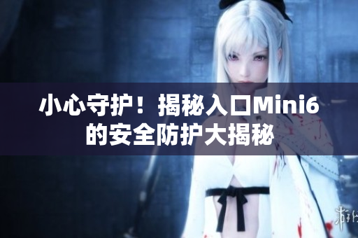 小心守護(hù)！揭秘入口Mini6的安全防護(hù)大揭秘