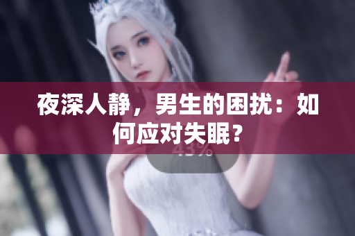 夜深人靜，男生的困擾：如何應(yīng)對(duì)失眠？