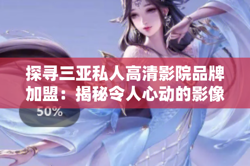 探尋三亞私人高清影院品牌加盟：揭秘令人心動(dòng)的影像盛宴